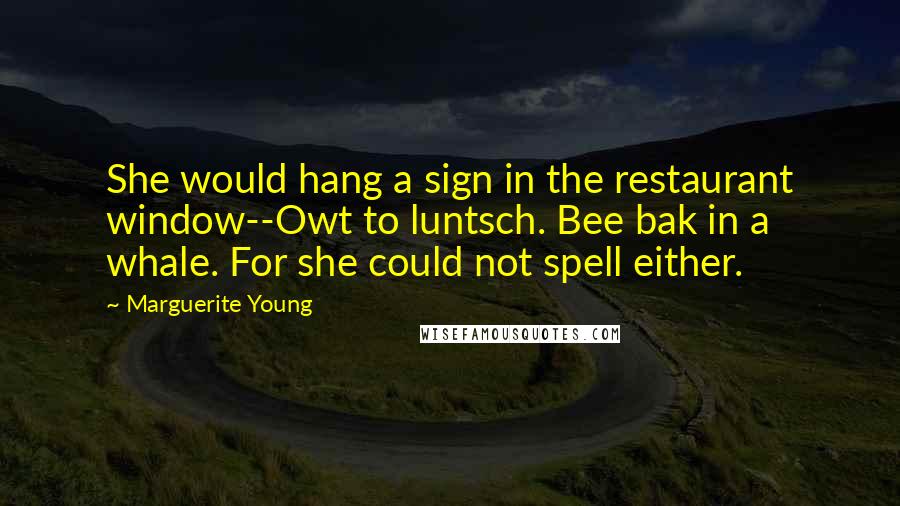 Marguerite Young Quotes: She would hang a sign in the restaurant window--Owt to luntsch. Bee bak in a whale. For she could not spell either.