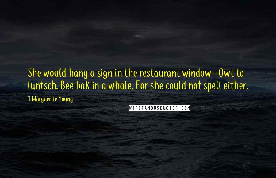 Marguerite Young Quotes: She would hang a sign in the restaurant window--Owt to luntsch. Bee bak in a whale. For she could not spell either.