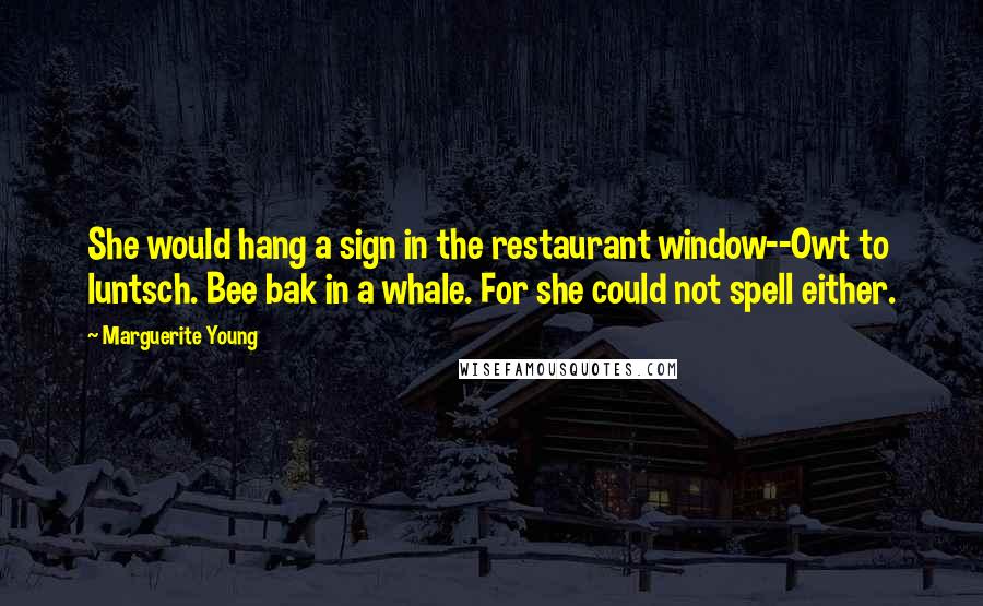 Marguerite Young Quotes: She would hang a sign in the restaurant window--Owt to luntsch. Bee bak in a whale. For she could not spell either.