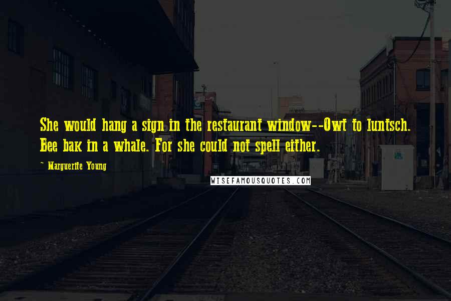 Marguerite Young Quotes: She would hang a sign in the restaurant window--Owt to luntsch. Bee bak in a whale. For she could not spell either.