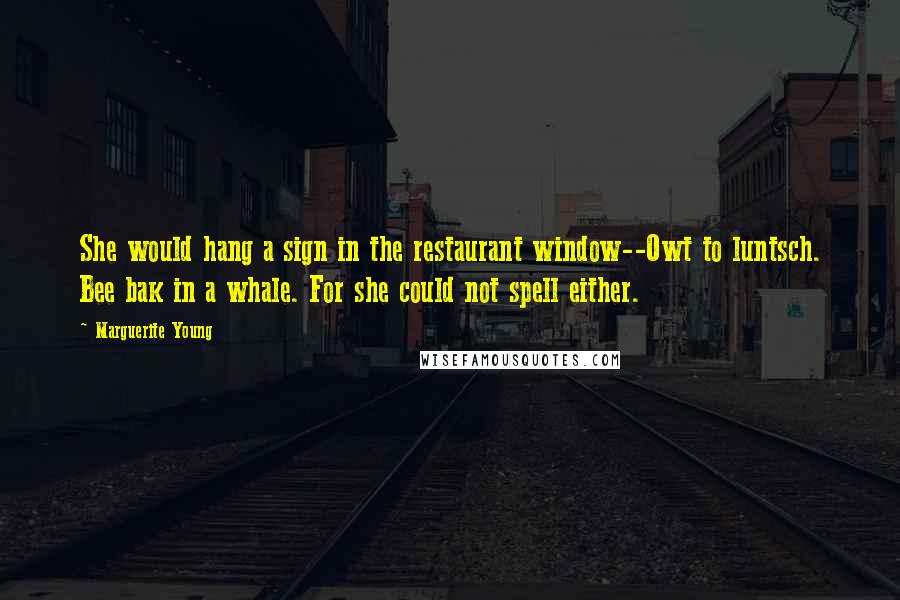 Marguerite Young Quotes: She would hang a sign in the restaurant window--Owt to luntsch. Bee bak in a whale. For she could not spell either.