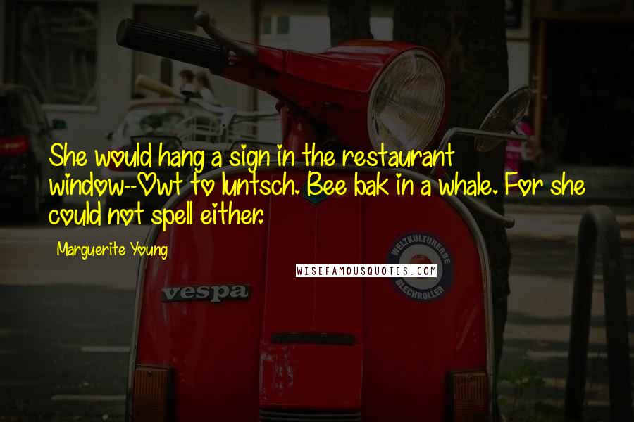 Marguerite Young Quotes: She would hang a sign in the restaurant window--Owt to luntsch. Bee bak in a whale. For she could not spell either.