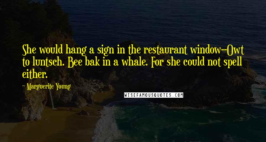 Marguerite Young Quotes: She would hang a sign in the restaurant window--Owt to luntsch. Bee bak in a whale. For she could not spell either.