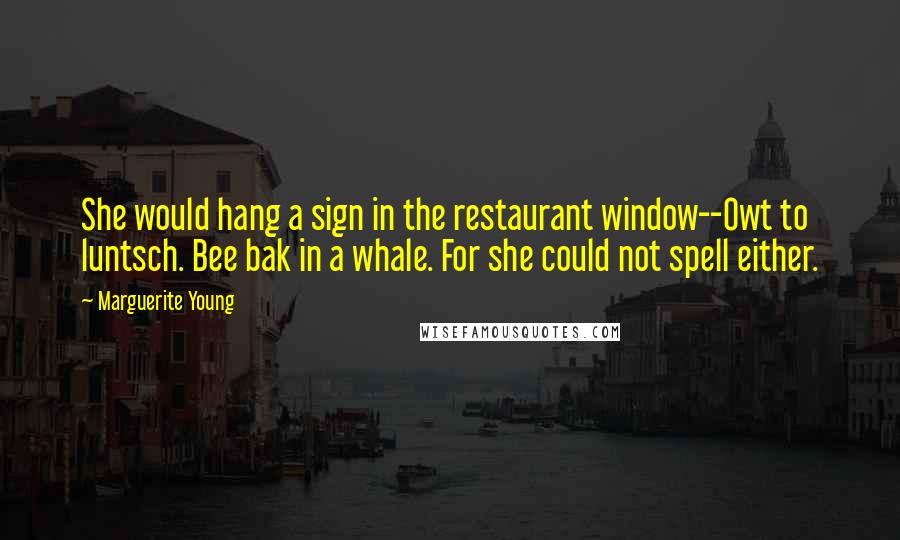 Marguerite Young Quotes: She would hang a sign in the restaurant window--Owt to luntsch. Bee bak in a whale. For she could not spell either.
