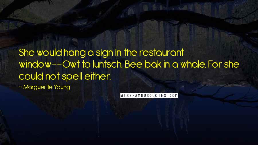 Marguerite Young Quotes: She would hang a sign in the restaurant window--Owt to luntsch. Bee bak in a whale. For she could not spell either.