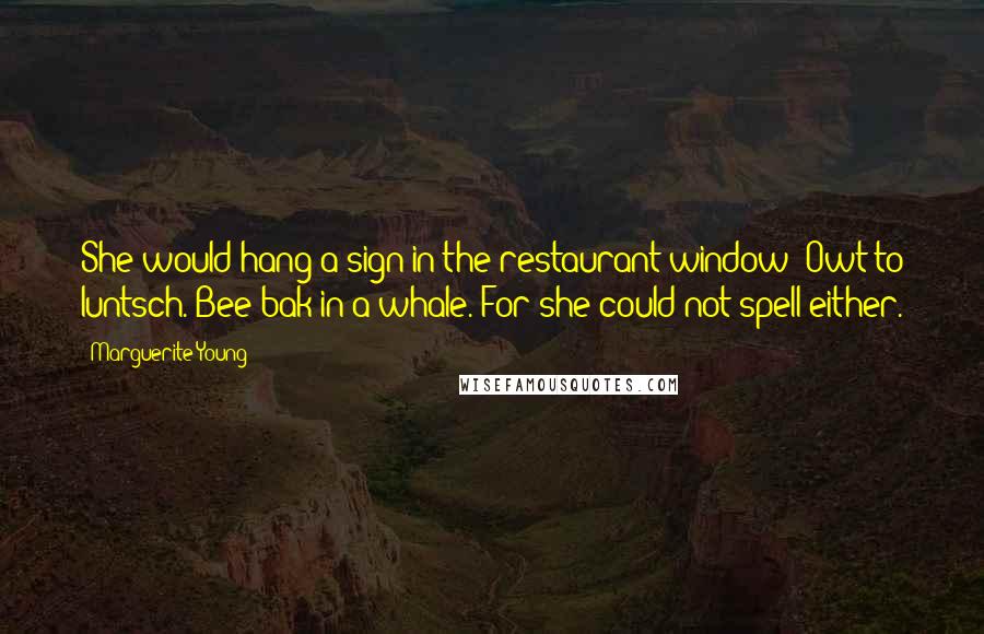 Marguerite Young Quotes: She would hang a sign in the restaurant window--Owt to luntsch. Bee bak in a whale. For she could not spell either.