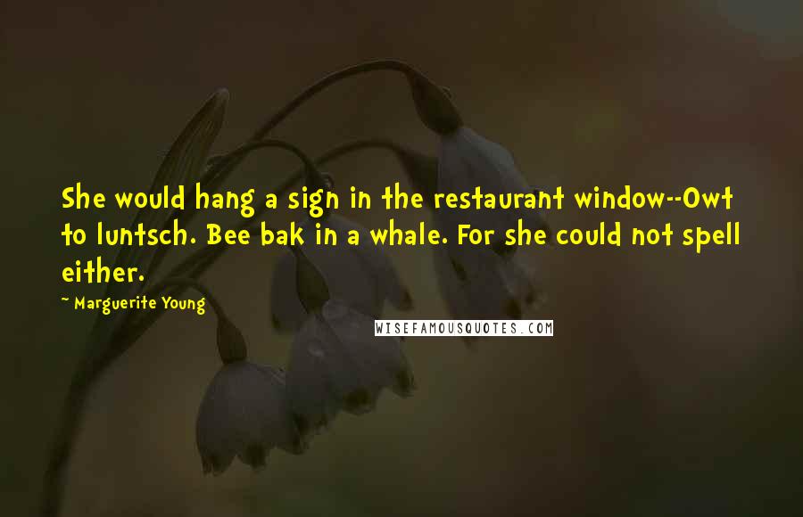 Marguerite Young Quotes: She would hang a sign in the restaurant window--Owt to luntsch. Bee bak in a whale. For she could not spell either.