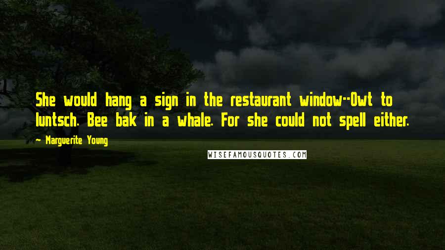 Marguerite Young Quotes: She would hang a sign in the restaurant window--Owt to luntsch. Bee bak in a whale. For she could not spell either.