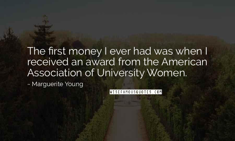 Marguerite Young Quotes: The first money I ever had was when I received an award from the American Association of University Women.