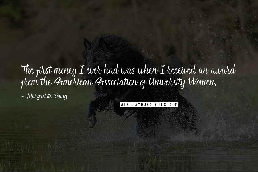 Marguerite Young Quotes: The first money I ever had was when I received an award from the American Association of University Women.