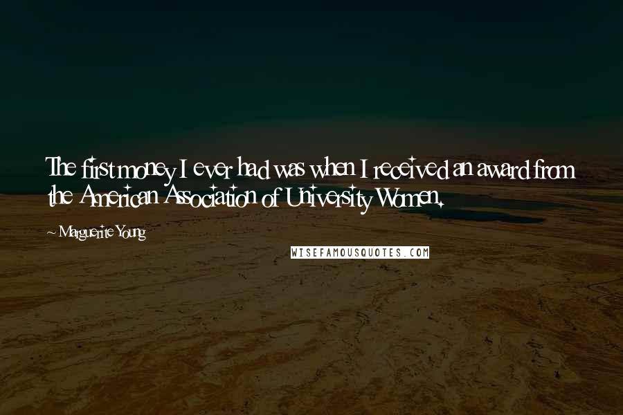 Marguerite Young Quotes: The first money I ever had was when I received an award from the American Association of University Women.