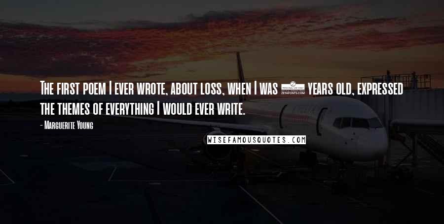 Marguerite Young Quotes: The first poem I ever wrote, about loss, when I was 5 years old, expressed the themes of everything I would ever write.