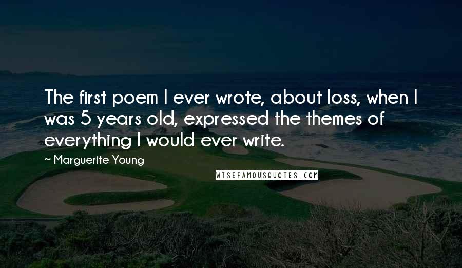 Marguerite Young Quotes: The first poem I ever wrote, about loss, when I was 5 years old, expressed the themes of everything I would ever write.