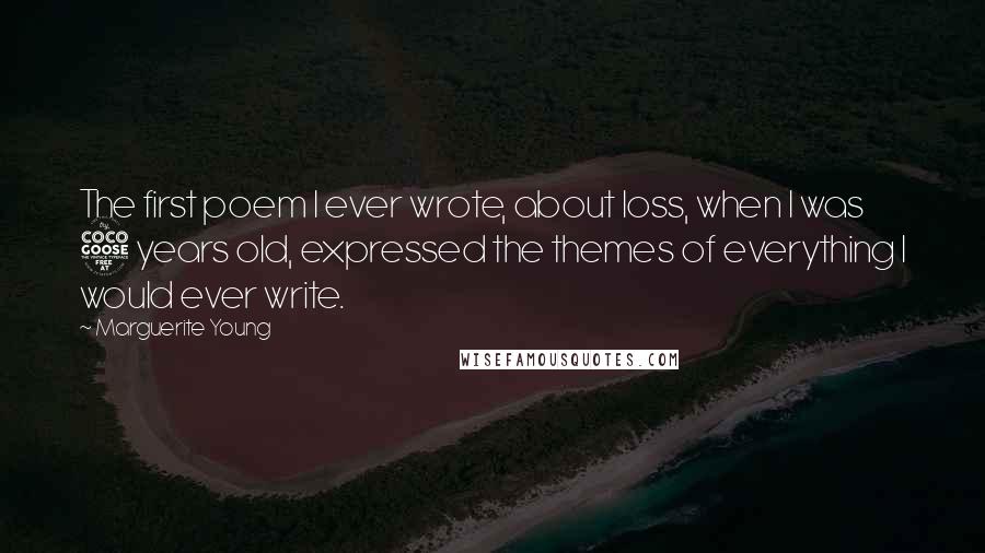 Marguerite Young Quotes: The first poem I ever wrote, about loss, when I was 5 years old, expressed the themes of everything I would ever write.