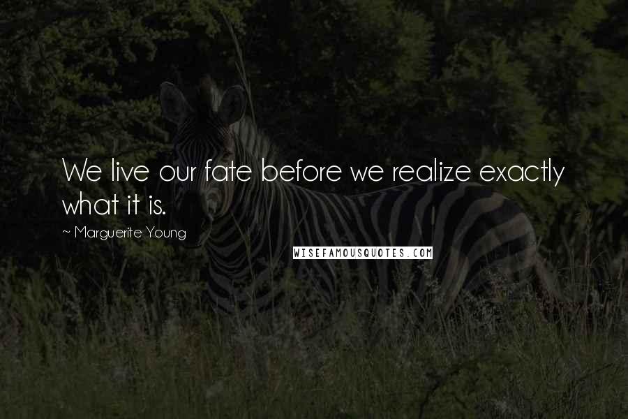 Marguerite Young Quotes: We live our fate before we realize exactly what it is.