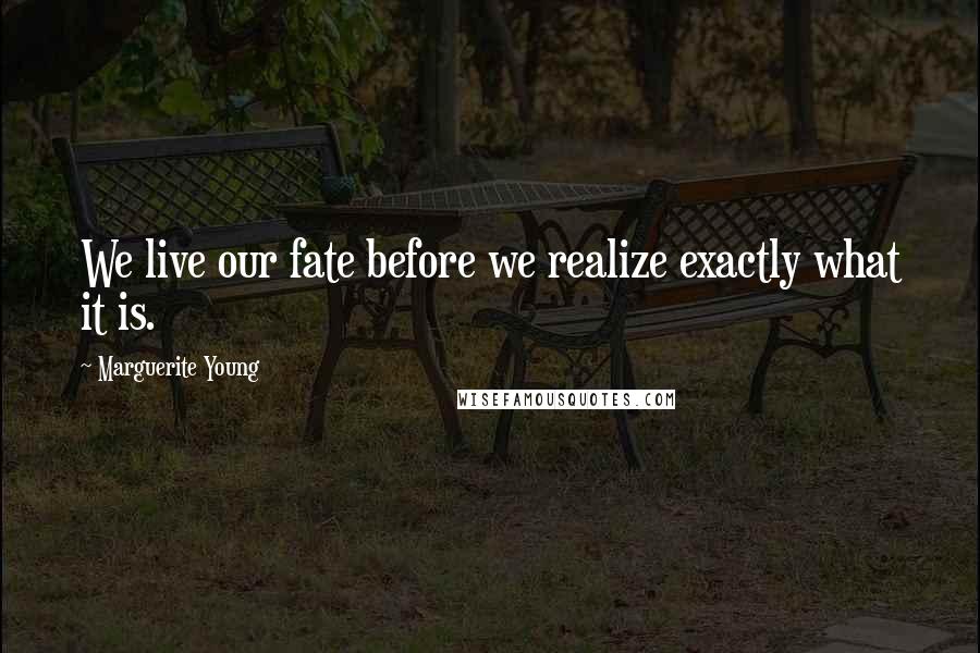 Marguerite Young Quotes: We live our fate before we realize exactly what it is.