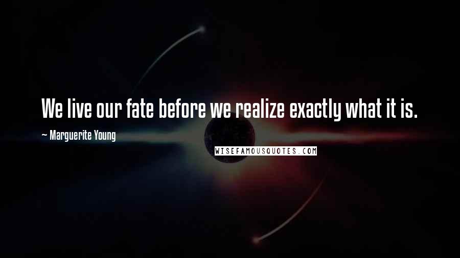 Marguerite Young Quotes: We live our fate before we realize exactly what it is.