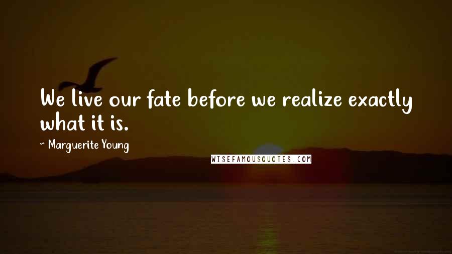 Marguerite Young Quotes: We live our fate before we realize exactly what it is.