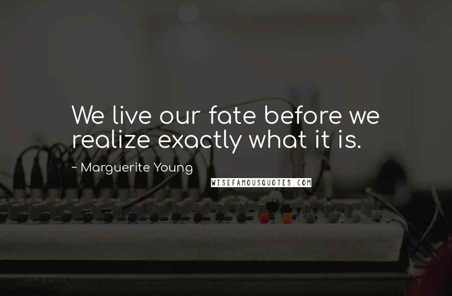 Marguerite Young Quotes: We live our fate before we realize exactly what it is.