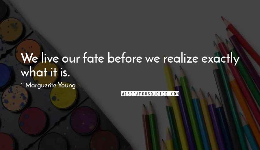 Marguerite Young Quotes: We live our fate before we realize exactly what it is.