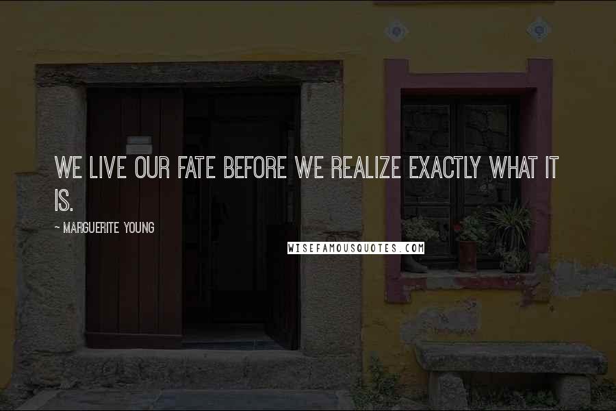 Marguerite Young Quotes: We live our fate before we realize exactly what it is.