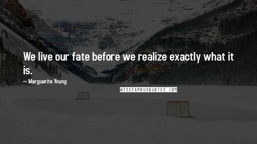 Marguerite Young Quotes: We live our fate before we realize exactly what it is.