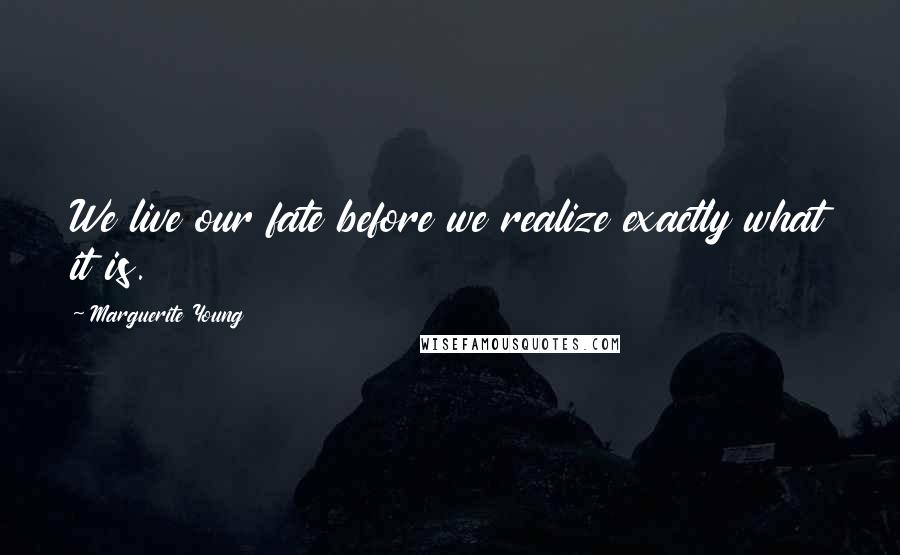 Marguerite Young Quotes: We live our fate before we realize exactly what it is.