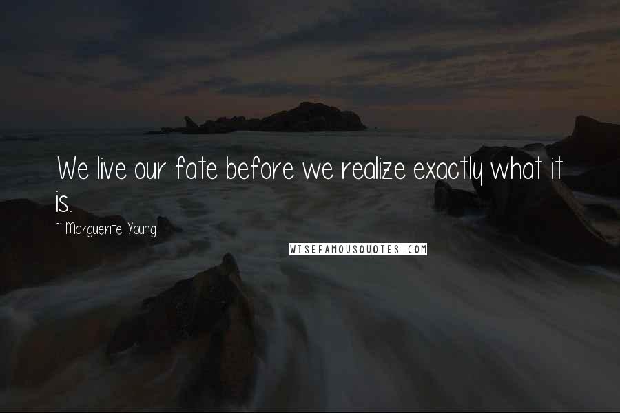 Marguerite Young Quotes: We live our fate before we realize exactly what it is.