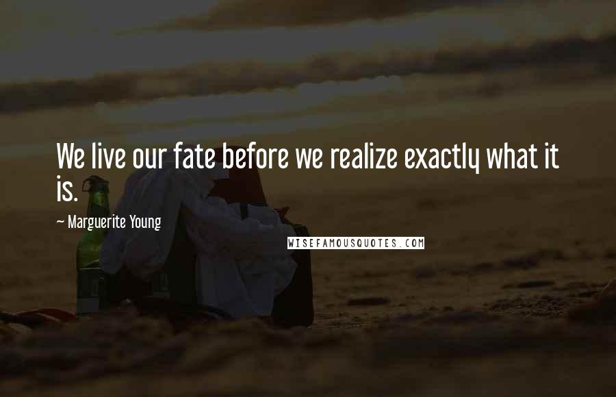 Marguerite Young Quotes: We live our fate before we realize exactly what it is.