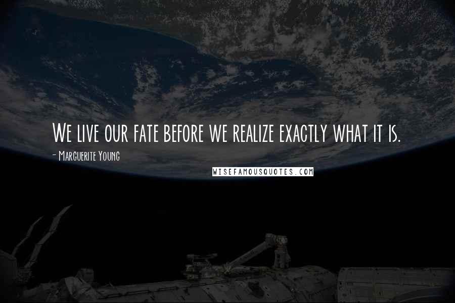 Marguerite Young Quotes: We live our fate before we realize exactly what it is.