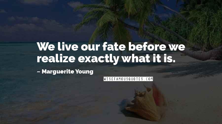 Marguerite Young Quotes: We live our fate before we realize exactly what it is.