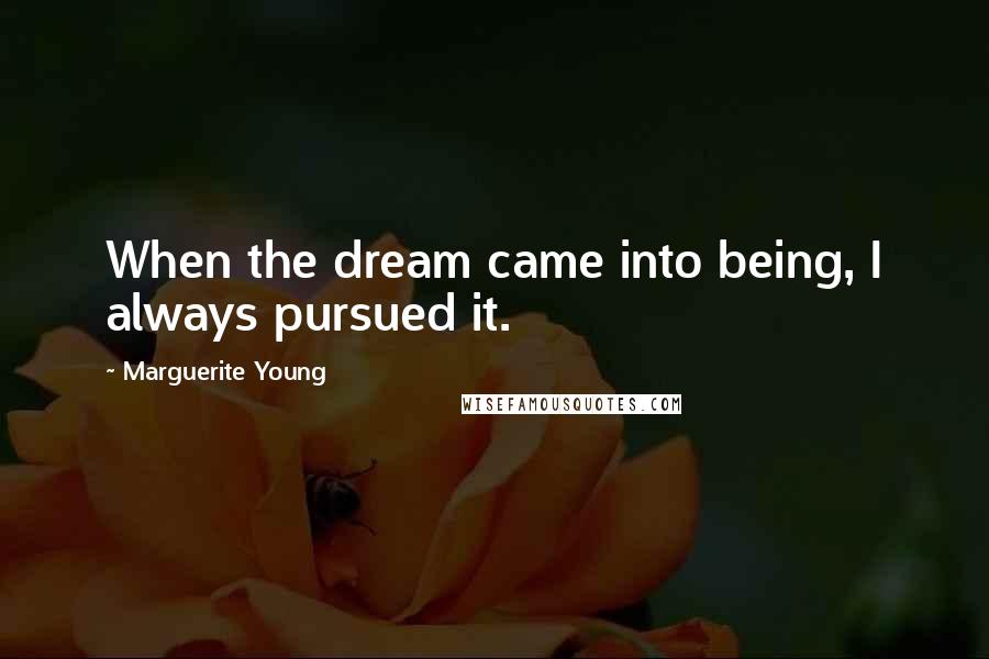 Marguerite Young Quotes: When the dream came into being, I always pursued it.