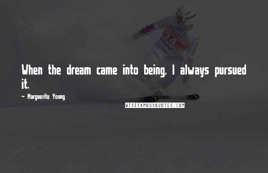 Marguerite Young Quotes: When the dream came into being, I always pursued it.