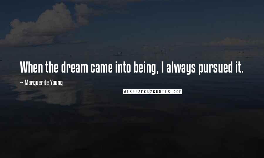 Marguerite Young Quotes: When the dream came into being, I always pursued it.