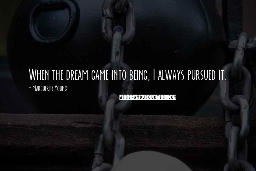 Marguerite Young Quotes: When the dream came into being, I always pursued it.