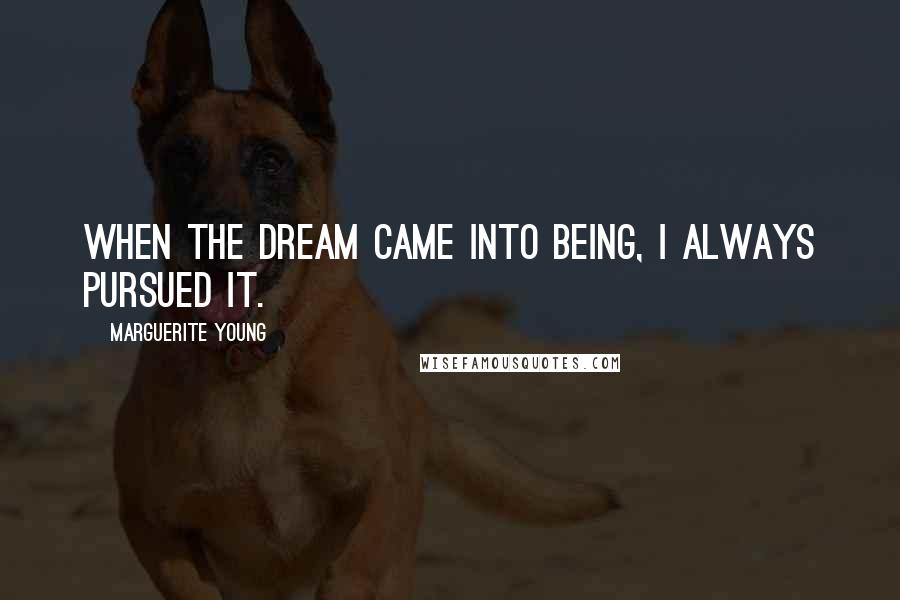 Marguerite Young Quotes: When the dream came into being, I always pursued it.