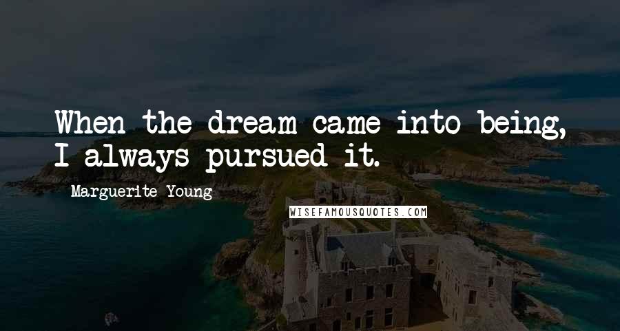 Marguerite Young Quotes: When the dream came into being, I always pursued it.