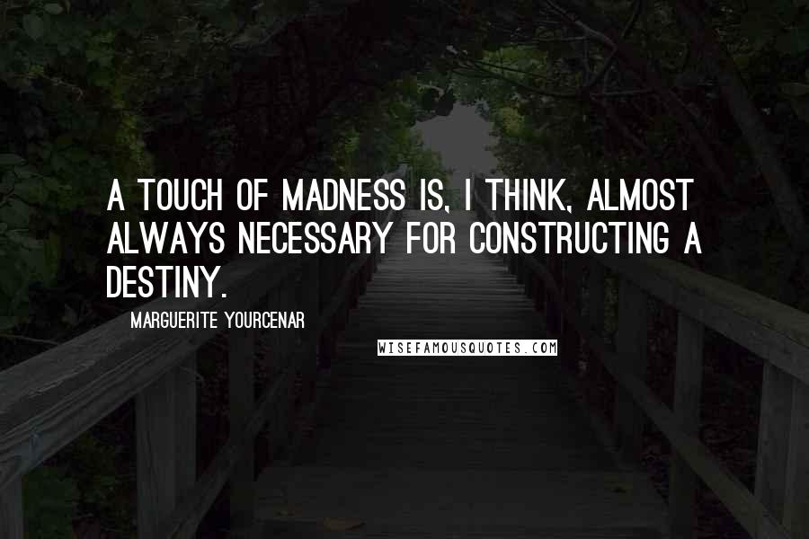 Marguerite Yourcenar Quotes: A touch of madness is, I think, almost always necessary for constructing a destiny.
