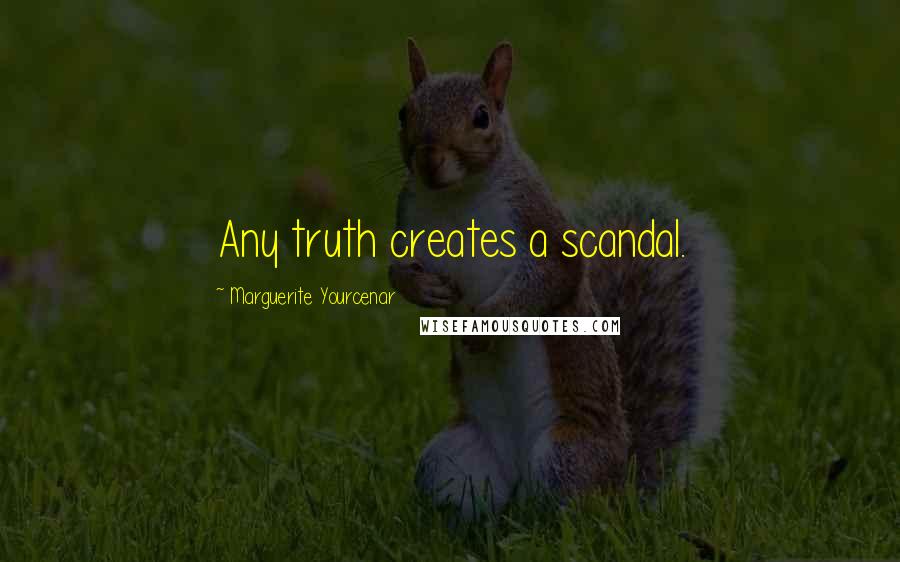 Marguerite Yourcenar Quotes: Any truth creates a scandal.