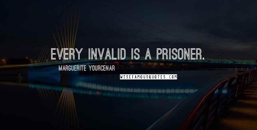 Marguerite Yourcenar Quotes: Every invalid is a prisoner.