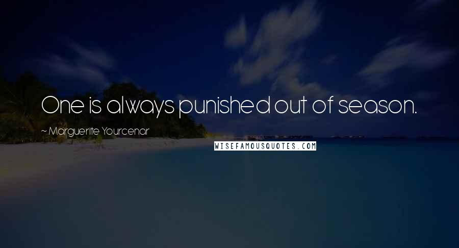 Marguerite Yourcenar Quotes: One is always punished out of season.