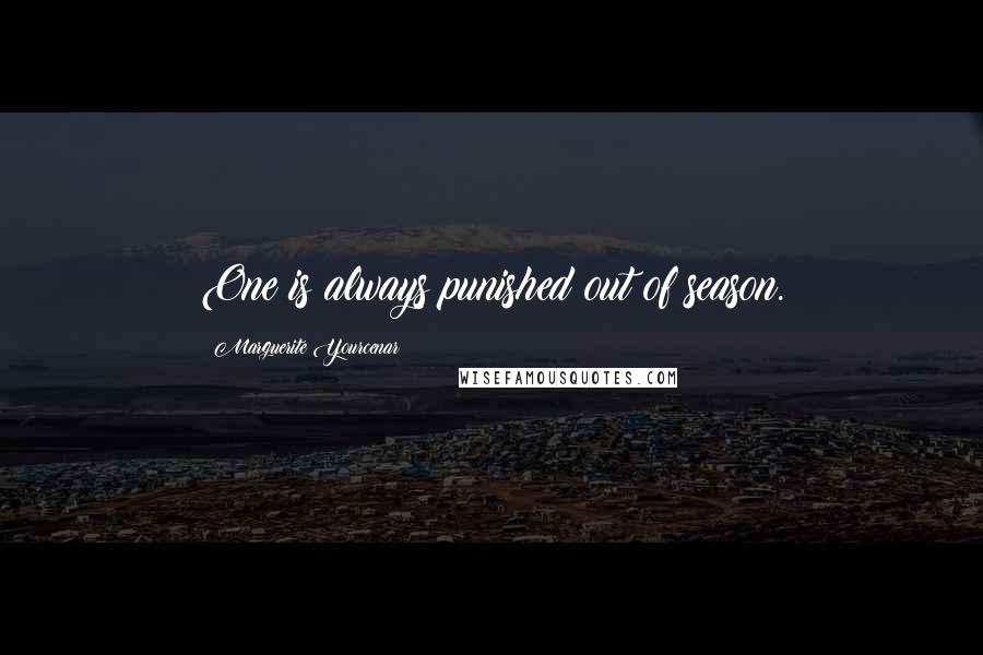 Marguerite Yourcenar Quotes: One is always punished out of season.