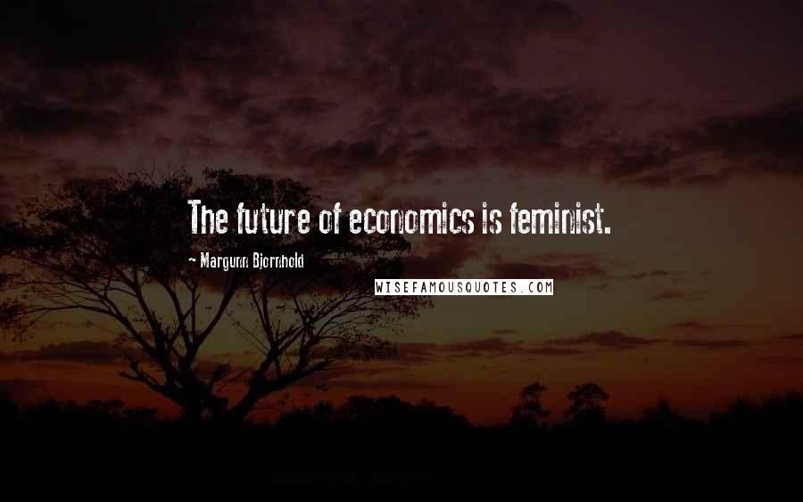 Margunn Bjornhold Quotes: The future of economics is feminist.