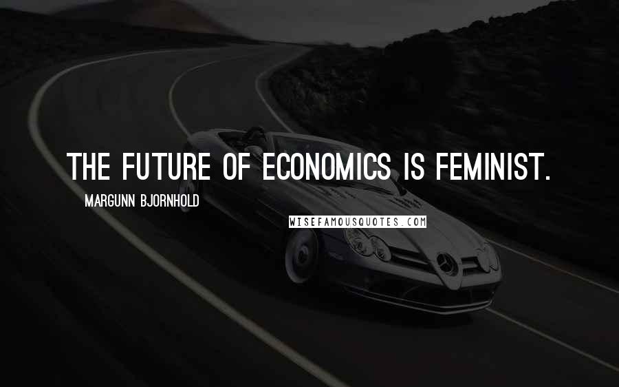 Margunn Bjornhold Quotes: The future of economics is feminist.