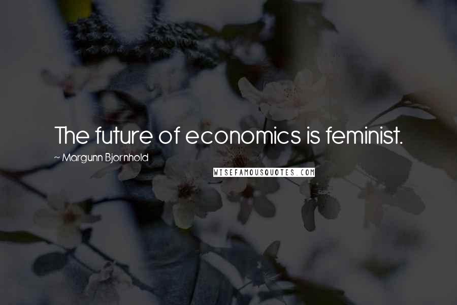 Margunn Bjornhold Quotes: The future of economics is feminist.