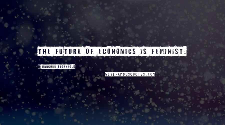 Margunn Bjornhold Quotes: The future of economics is feminist.