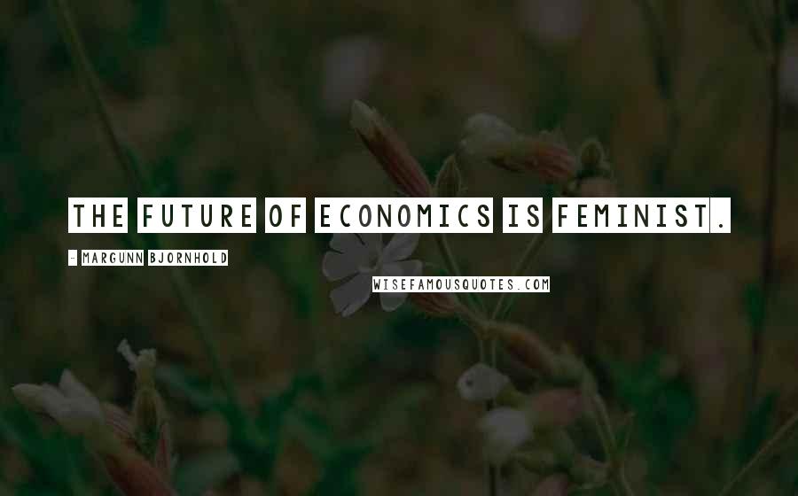 Margunn Bjornhold Quotes: The future of economics is feminist.