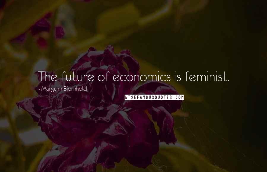 Margunn Bjornhold Quotes: The future of economics is feminist.