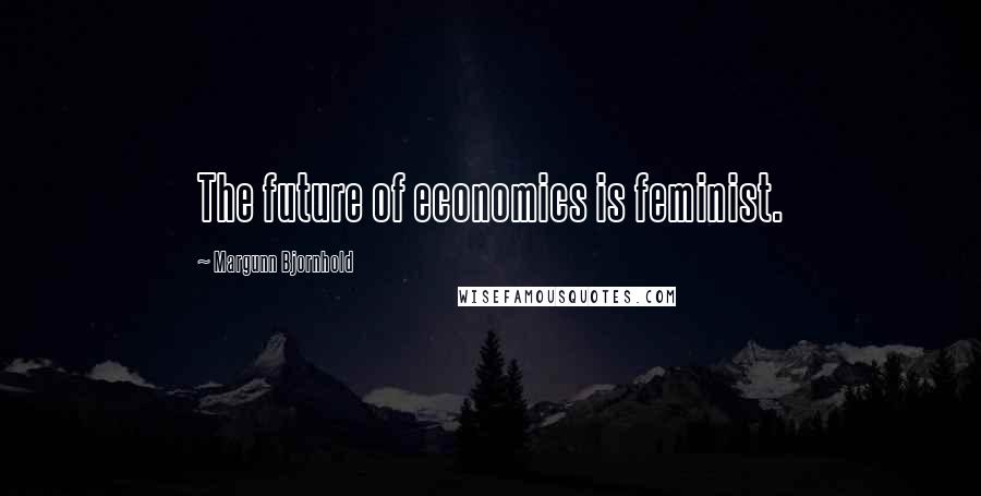 Margunn Bjornhold Quotes: The future of economics is feminist.