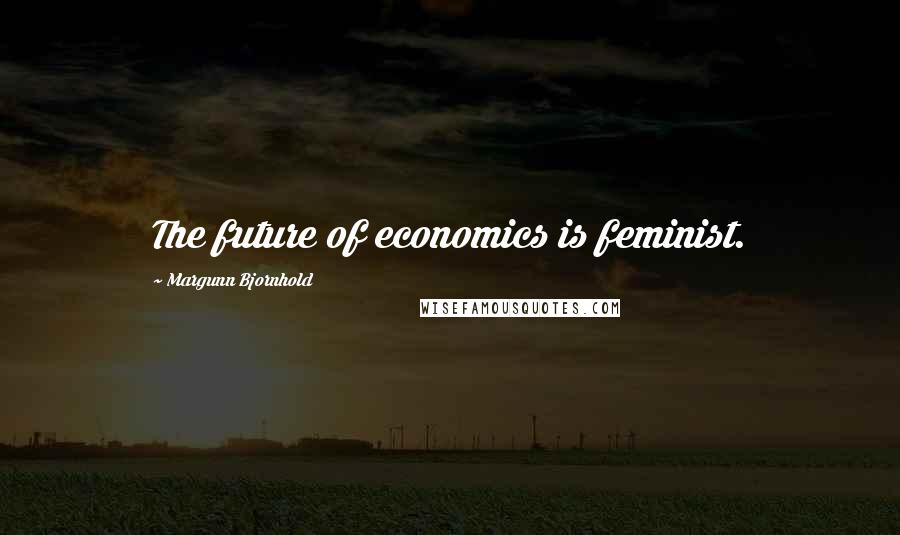 Margunn Bjornhold Quotes: The future of economics is feminist.